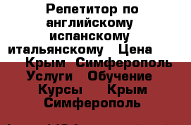 Репетитор по английскому, испанскому, итальянскому › Цена ­ 250 - Крым, Симферополь Услуги » Обучение. Курсы   . Крым,Симферополь